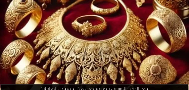 «تراجع» سعر الذهب اليوم في مصر مع بدء التعاملات! اكتشف التفاصيل الآن!